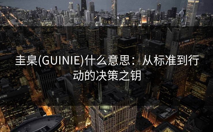 圭臬(GUINIE)什么意思:从标准到行动的决策之钥 圭臬(GUINIE)什么意思:从标准到行动的决策之钥