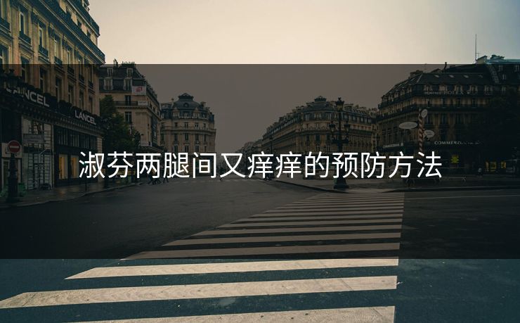 淑芬两腿间又痒痒的预防方法 淑芬两腿间又痒痒的预防方法