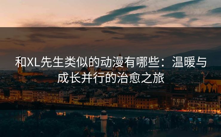和XL先生类似的动漫有哪些：温暖与成长并行的治愈之旅