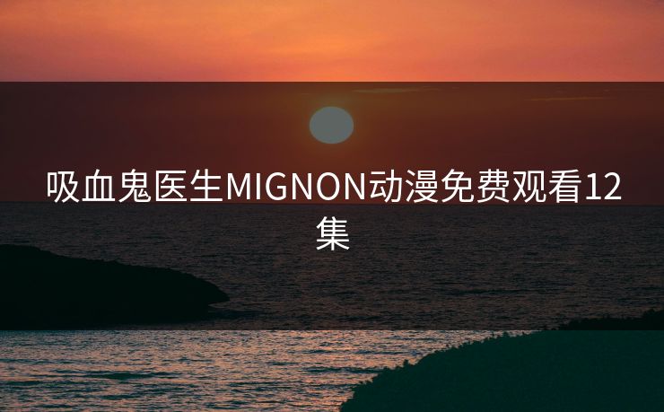 吸血鬼医生MIGNON动漫免费观看12集