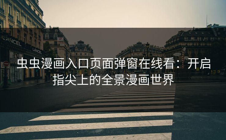 虫虫漫画入口页面弹窗在线看：开启指尖上的全景漫画世界