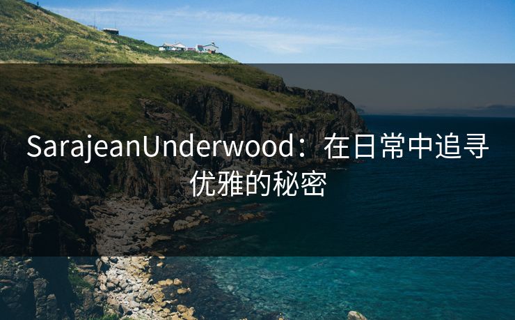 SarajeanUnderwood：在日常中追寻优雅的秘密