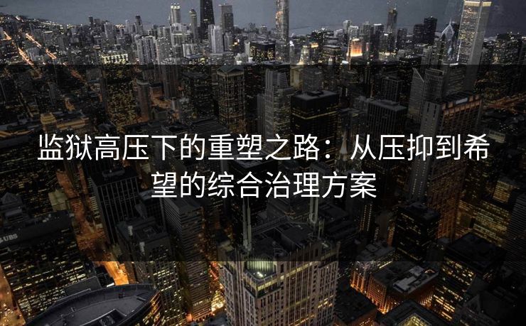 监狱高压下的重塑之路：从压抑到希望的综合治理方案