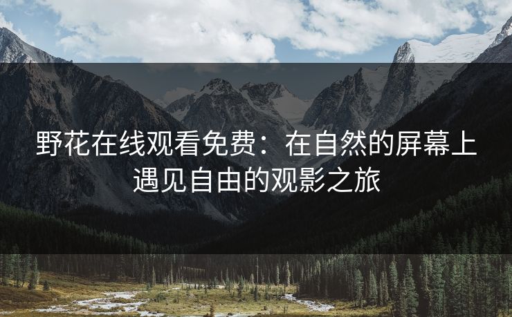 野花在线观看免费：在自然的屏幕上遇见自由的观影之旅