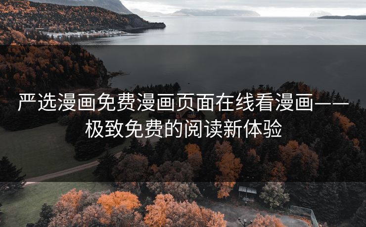 严选漫画免费漫画页面在线看漫画——极致免费的阅读新体验 严选漫画免费漫画页面在线看漫画——极致免费的阅读新体验