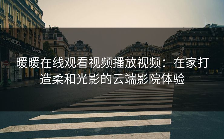 暖暖在线观看视频播放视频：在家打造柔和光影的云端影院体验