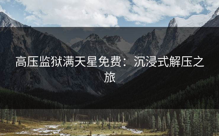 高压监狱满天星免费：沉浸式解压之旅