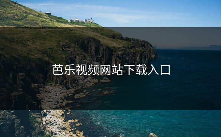 芭乐视频网站下载入口