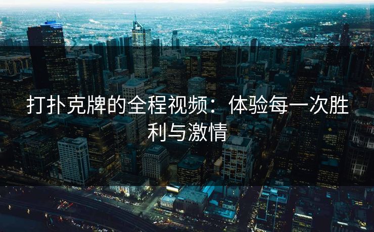 打扑克牌的全程视频：体验每一次胜利与激情