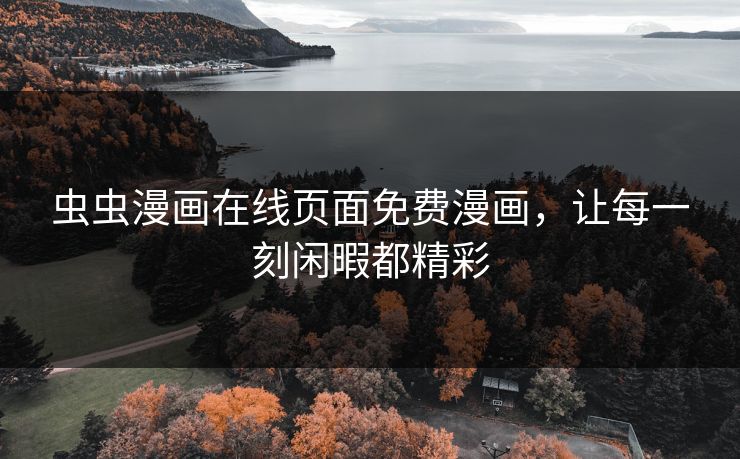 虫虫漫画在线页面免费漫画，让每一刻闲暇都精彩