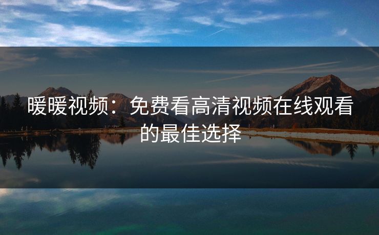 暖暖视频：免费看高清视频在线观看的最佳选择