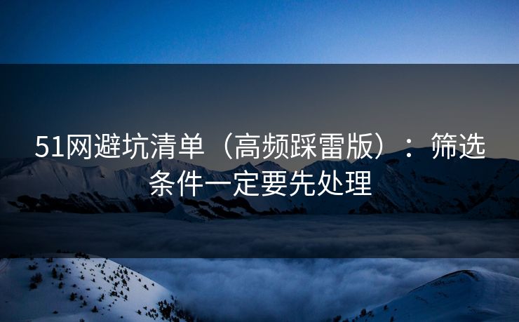 51网避坑清单（高频踩雷版）：筛选条件一定要先处理
